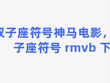 双子座符号神马电影，双子座符号 rmvb 下载